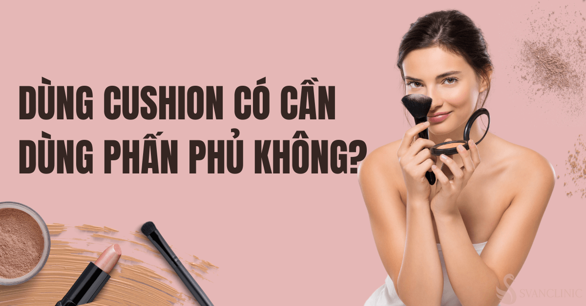 Vai trò của các sản phẩm cushion như thế nào?